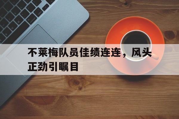 开云体育APP下载-不莱梅队员佳绩连连，风头正劲引瞩目的简单介绍